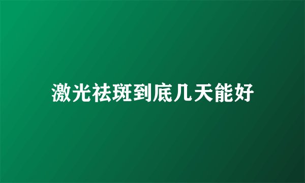 激光祛斑到底几天能好