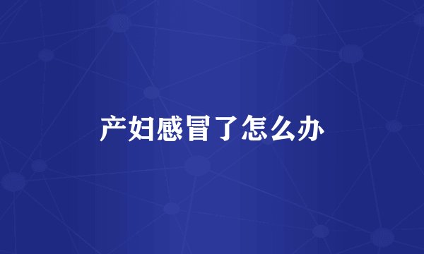 产妇感冒了怎么办