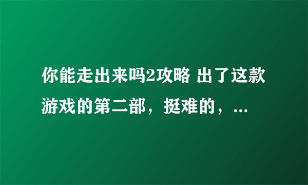 你能走出来吗2攻略 出了这款游戏的第二部，挺难的，玩不过去，谁能提供《你能走出来吗2》的攻略？？？