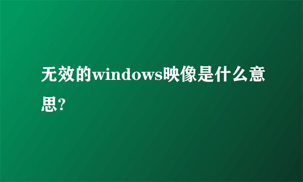 无效的windows映像是什么意思?