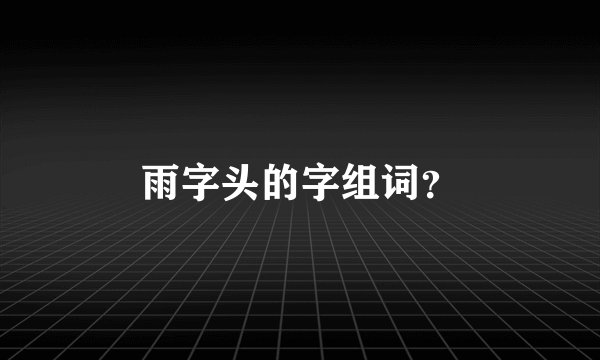 雨字头的字组词？