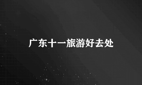 广东十一旅游好去处