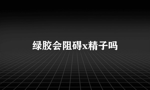 绿胶会阻碍x精子吗