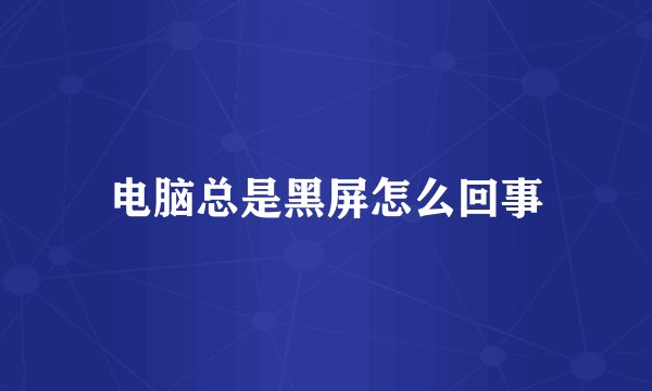 电脑总是黑屏怎么回事