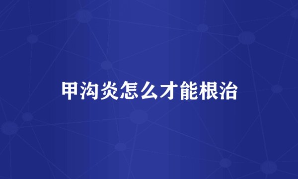 甲沟炎怎么才能根治