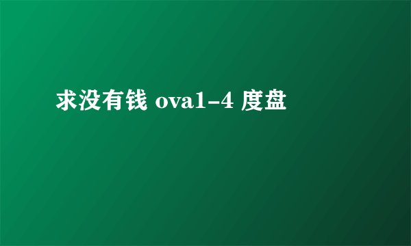 求没有钱 ova1-4 度盘