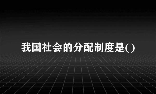 我国社会的分配制度是()