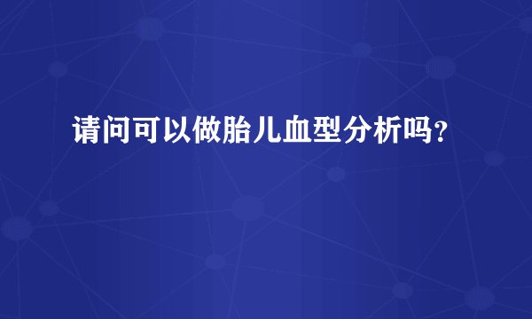 请问可以做胎儿血型分析吗？