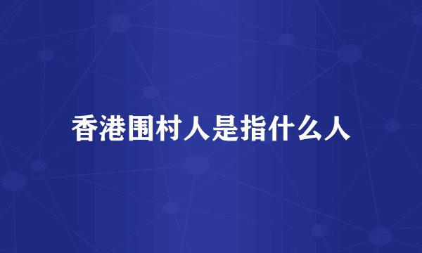 香港围村人是指什么人