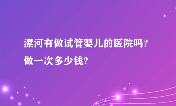 漯河有做试管婴儿的医院吗?做一次多少钱?