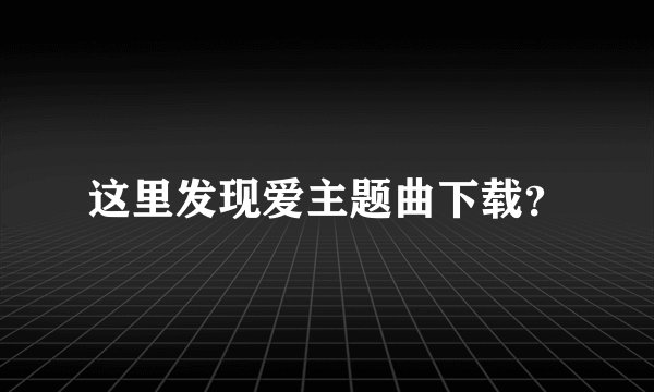 这里发现爱主题曲下载？