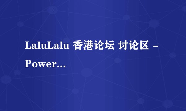 LaluLalu 香港论坛 讨论区 - Powered by Discuz! 昨天刚进去了的 今天又进不去了 那位大哥知道怎么回事？