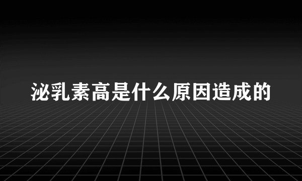 泌乳素高是什么原因造成的