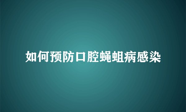 如何预防口腔蝇蛆病感染