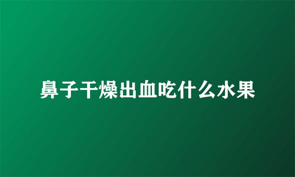 鼻子干燥出血吃什么水果