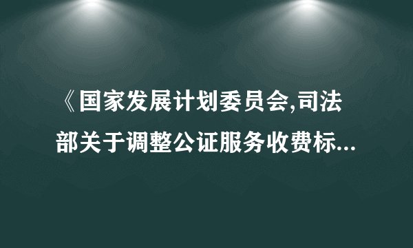 《国家发展计划委员会,司法部关于调整公证服务收费标准的通知》在哪里可以找到这条规定？