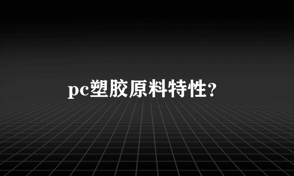 pc塑胶原料特性？