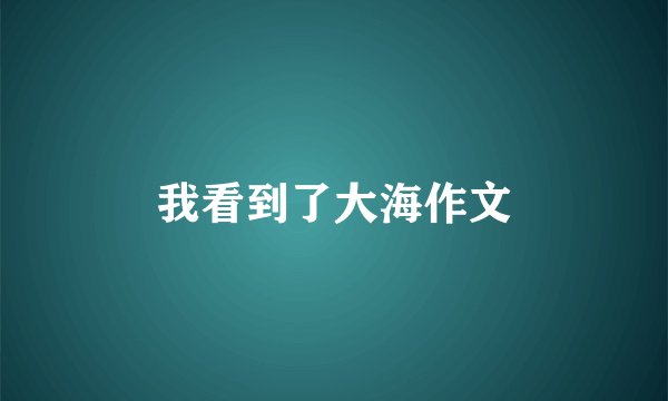我看到了大海作文