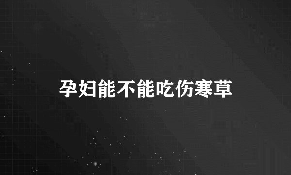 孕妇能不能吃伤寒草