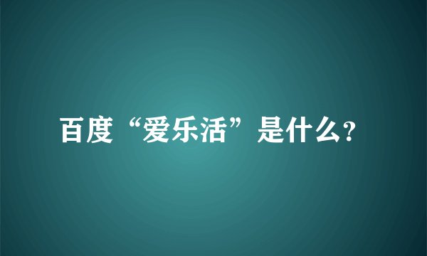 百度“爱乐活”是什么？