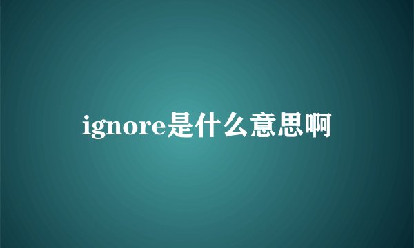 ignore是什么意思啊