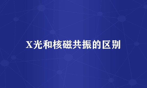 X光和核磁共振的区别