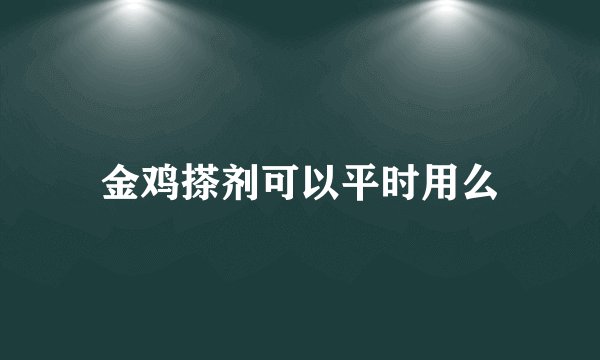 金鸡搽剂可以平时用么