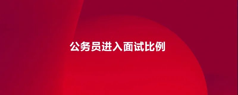 公务员进入面试比例