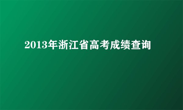 2013年浙江省高考成绩查询