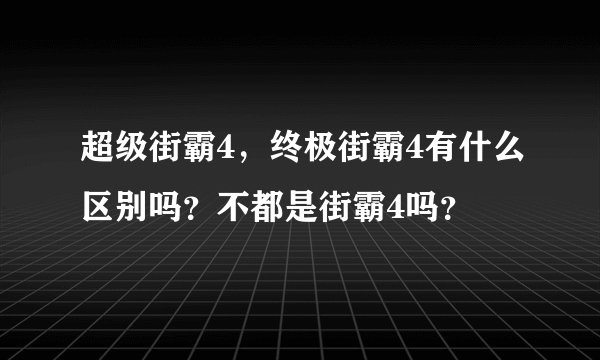 超级街霸4，终极街霸4有什么区别吗？不都是街霸4吗？