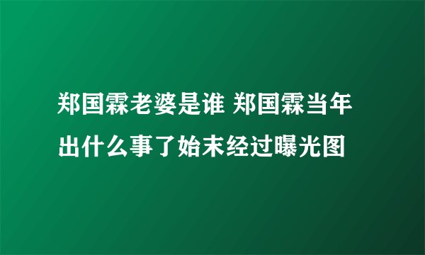 郑国霖老婆是谁 郑国霖当年出什么事了始末经过曝光图
