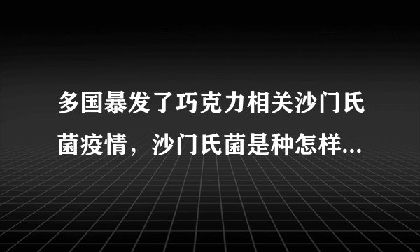 多国暴发了巧克力相关沙门氏菌疫情，沙门氏菌是种怎样的存在？