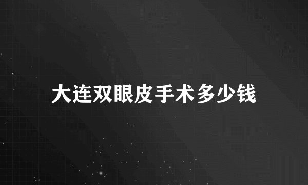 大连双眼皮手术多少钱