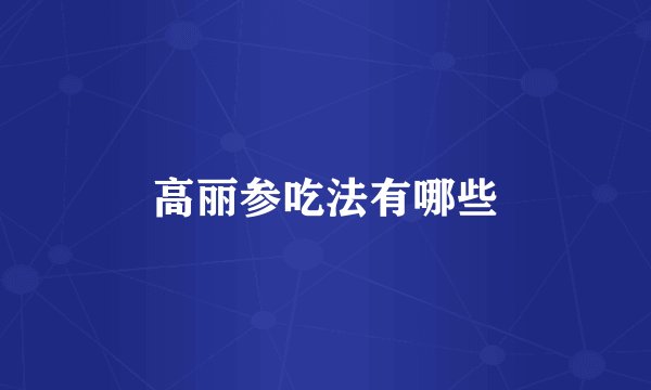 高丽参吃法有哪些