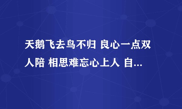 天鹅飞去鸟不归 良心一点双人陪 相思难忘心上人 自称有人来相伴答案是什么啊