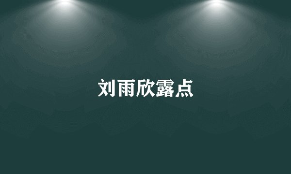 刘雨欣露点
