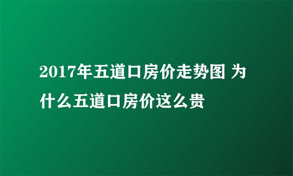 2017年五道口房价走势图 为什么五道口房价这么贵