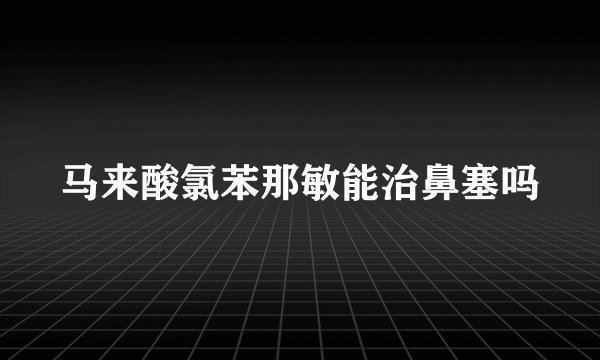 马来酸氯苯那敏能治鼻塞吗