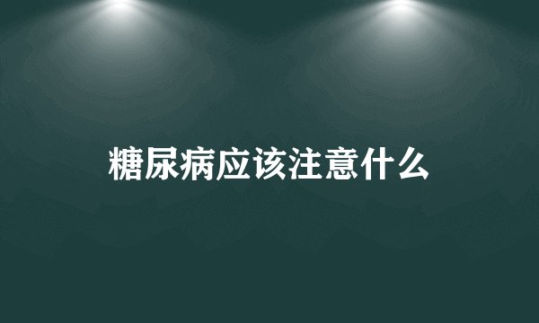 糖尿病应该注意什么