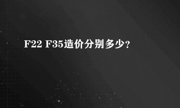 F22 F35造价分别多少？