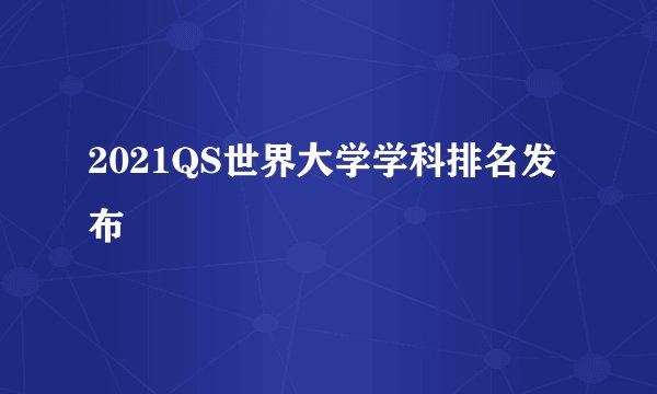 2021QS世界大学学科排名发布