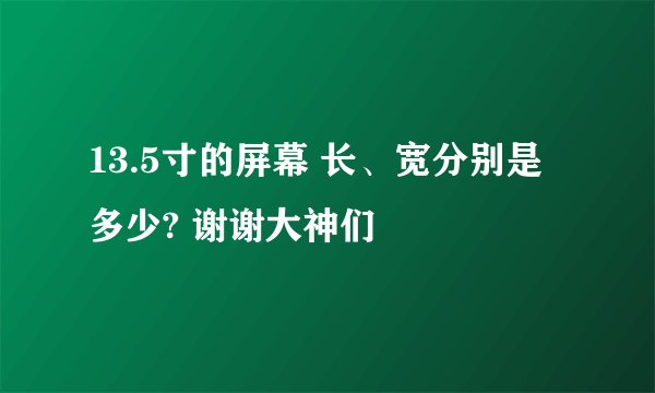 13.5寸的屏幕 长、宽分别是多少? 谢谢大神们