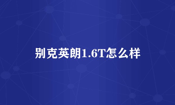 别克英朗1.6T怎么样