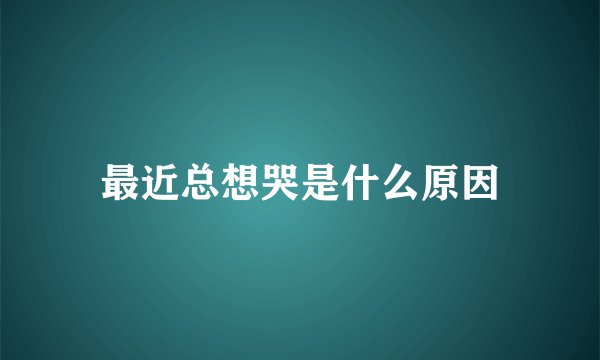 最近总想哭是什么原因