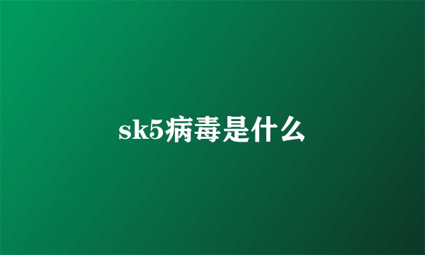sk5病毒是什么