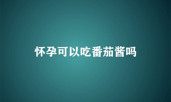 怀孕可以吃番茄酱吗