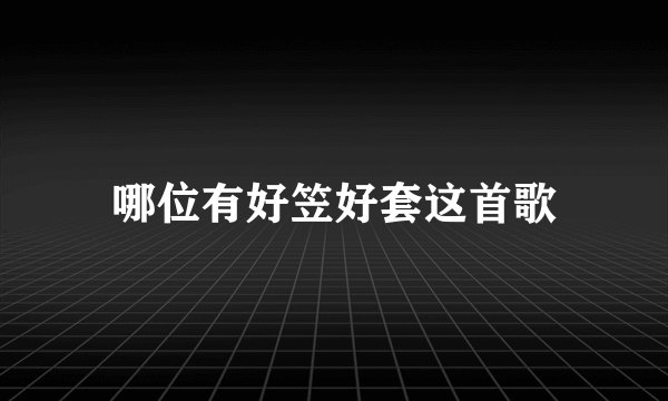 哪位有好笠好套这首歌