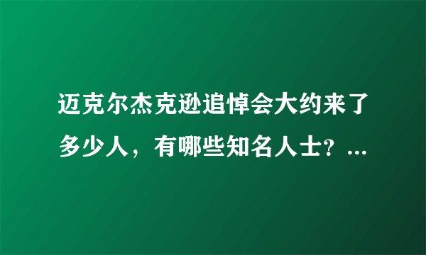 迈克尔杰克逊追悼会大约来了多少人，有哪些知名人士？迈克尔杰克逊到底葬在哪