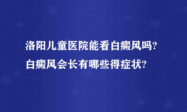 洛阳儿童医院能看白癜风吗?白癜风会长有哪些得症状?