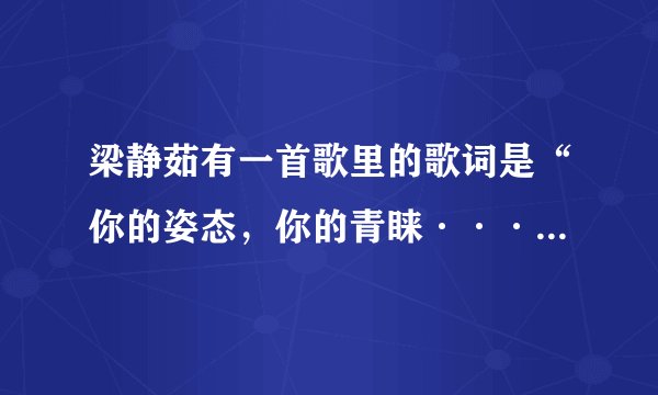 梁静茹有一首歌里的歌词是“你的姿态，你的青睐······”这首歌叫什么名字？